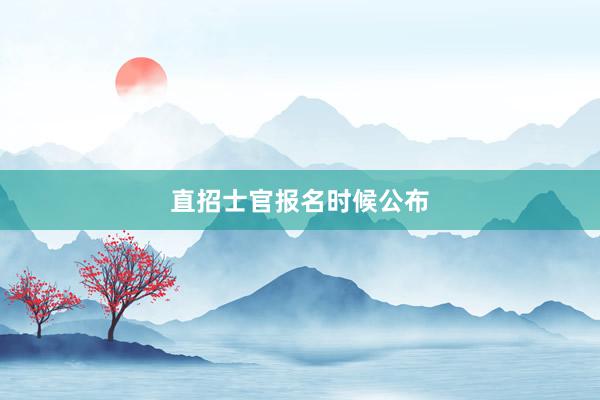 直招士官报名时候公布